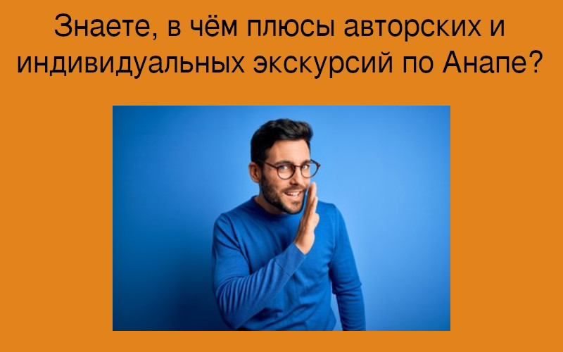 Знаете, в чём плюсы авторских и индивидуальных экскурсий по Анапе?